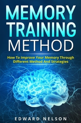 Memory Training Method: How To Improve Your Memory Through Different Method And Strategies by Nelson, Edward
