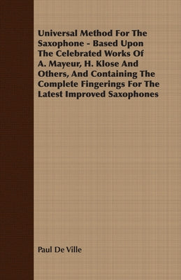 Universal Method For The Saxophone - Based Upon The Celebrated Works Of A. Mayeur, H. Klose And Others, And Containing The Complete Fingerings For The by Ville, Paul De