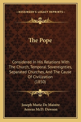 The Pope: Considered In His Relations With The Church, Temporal Sovereignties, Separated Churches, And The Cause Of Civilization (1850) by Maistre, Joseph Marie De