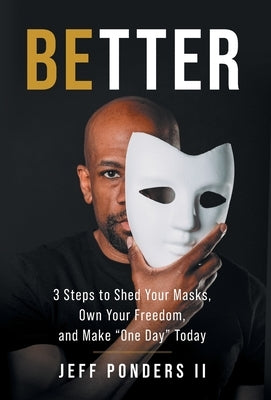 BEtter: 3 Steps to Shed Your Masks, Own Your Freedom, and Make "One Day" Today by Ponders, Jeff, II