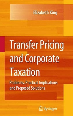 Transfer Pricing and Corporate Taxation: Problems, Practical Implications and Proposed Solutions by King, Elizabeth