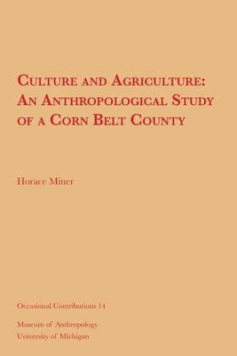 Culture and Agriculture: An Anthropological Study of a Corn Belt County Volume 14 by Miner, Horace