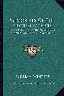 Memorials of the Pilgrim Fathers: John Eliot and His Friends of Nazing and Waltham Abbey by Winters, William