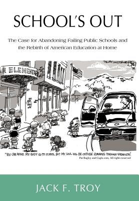 School's Out: The Case for Abandoning Failing Public Schools and the Rebirth of American Education at Home by Troy, Jack F.
