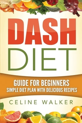 Dash Diet: Guide For Beginners: Simple Diet Plan With Delicious Recipes by Walker, Celine