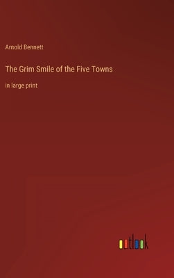 The Grim Smile of the Five Towns: in large print by Bennett, Arnold