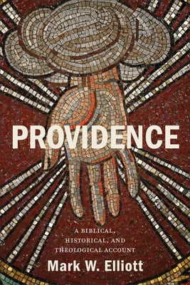 Providence: A Biblical, Historical, and Theological Account by Elliott, Mark W.