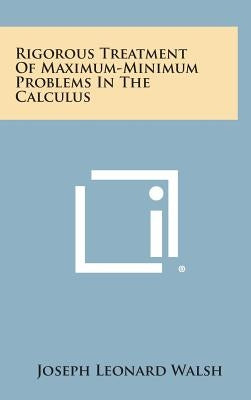 Rigorous Treatment Of Maximum-Minimum Problems In The Calculus by Walsh, Joseph Leonard