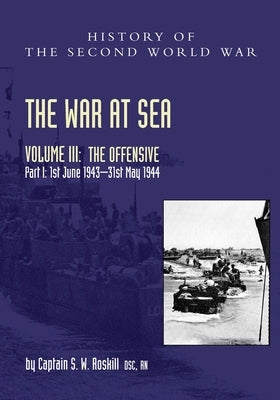 The War at Sea 1939-45: Volume III Part I The Offensive 1st June 1943-31 May 1944 by Roskill, Captain S. W.