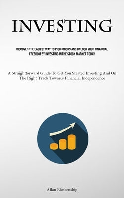 Investing: Discover The Easiest Way To Pick Stocks And Unlock Your Financial Freedom By Investing In The Stock Market Today (A St by Blankenship, Allan