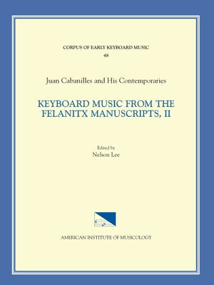 Cekm 48 Juan Cabanilles and His Contemporaries, Keyboard Music from the Felanitx Manuscripts, II, Edited by Nelson Lee. Vol. II Versets, Nos. 163-286: by Lee, Nelson