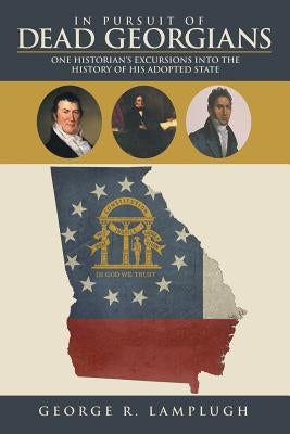 In Pursuit of Dead Georgians: One Historian's Excursions into the History of His Adopted State by Lamplugh, George R.