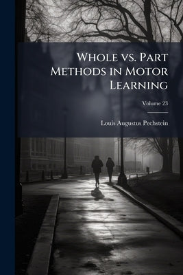 Whole vs. Part Methods in Motor Learning: A Comparative Study no 2; Volume 23 by Pechstein, Louis Augustus