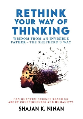 Rethink Your Way Of Thinking: Wisdom From An Invisible Father - The Shepherd'd Way by Ninan, Shajan K.