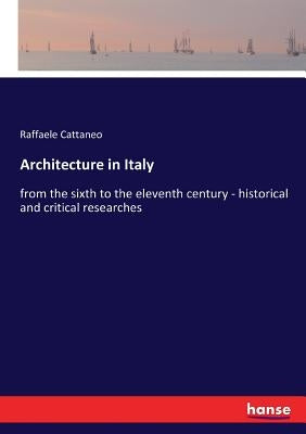 Architecture in Italy: from the sixth to the eleventh century - historical and critical researches by Cattaneo, Raffaele