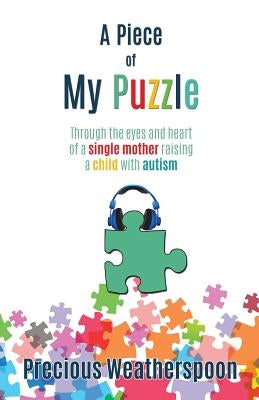 A Piece To My Puzzle: Through the eyes and heart of a single mother raising a child with autism by Weatherspoon, Precious Tameka