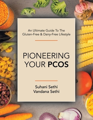 An Ultimate Guide to the Gluten-Free & Dairy-Free Lifestyle: Pioneering Your Pcos by Sethi, Suhani
