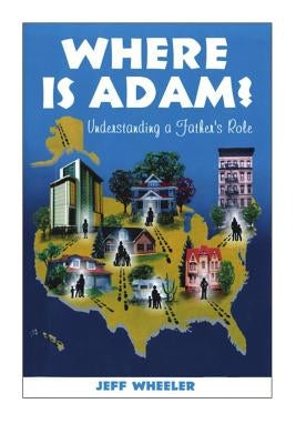Where is Adam, understanding a father's role, by Jeff Wheeler by Knutson, Doug