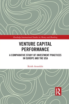 Venture Capital Performance: A Comparative Study of Investment Practices in Europe and the USA by Arundale, Keith