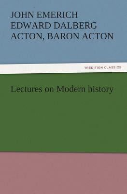 Lectures on Modern History by Acton, John Emerich Edward Dalberg Acton