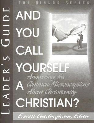 And You Call Yourself a Christian?: Answering the Common Misconceptions about Christianity by Leadingham, Ev