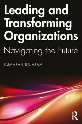 Leading and Transforming Organizations: Navigating the Future by Rajaram, Kumaran