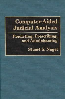 Computer-Aided Judicial Analysis: Predicting, Prescribing, and Administering by Nagel, Stuart S.