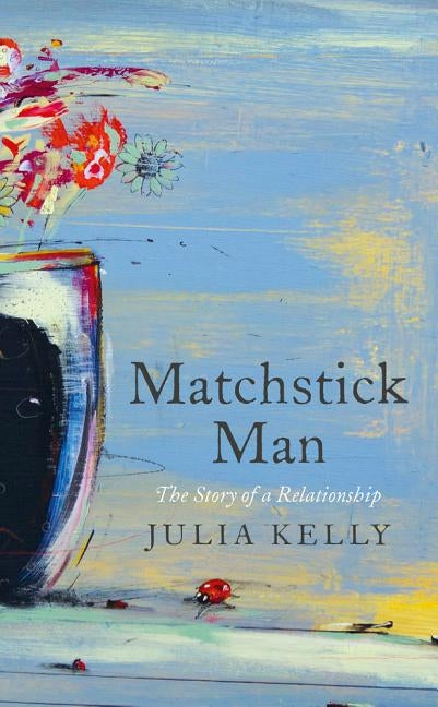 Matchstick Man: The Story of a Relationship by Kelly, Julia