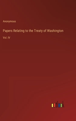 Papers Relating to the Treaty of Washington: Vol. IV by Anonymous