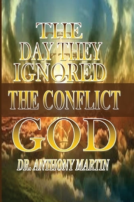 The Day They Ignored God: The Conflict by Martin, Anthony