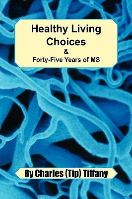 Healthy Living Choices & Forty-five Years of MS by Charles (Tip) Tiffany