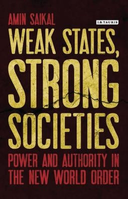 Weak States, Strong Societies: Power and Authority in the New World Order by Saikal, Amin