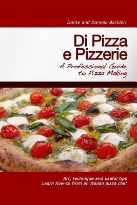 Di Pizza e Pizzerie: A Professional Guide to Pizza Making by Barbieri, Daniela