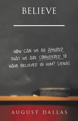Believe: How Can We Be Assured That We Are Considered to Have Believed in Him? [Jesus] by Dallas, August