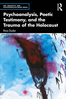 Psychoanalysis, Poetic Testimony and the Trauma of the Holocaust by Dudai, Rina