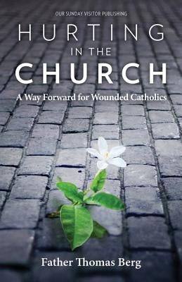 Hurting in the Church: A Way Forward for Wounded Catholics by Berg, Thomas V.