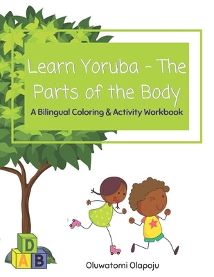 Learn Yoruba - The Parts Of The Body: A Bilingual Coloring & Activity Workbook by Olapoju, Oluwatomi