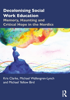 Decolonising Social Work Education: Memory, Haunting and Critical Hope in the Nordics by Clarke, Kris