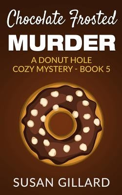 Chocolate Frosted Murder: A Donut Hole Cozy Mystery - Book 5 by Gillard, Susan