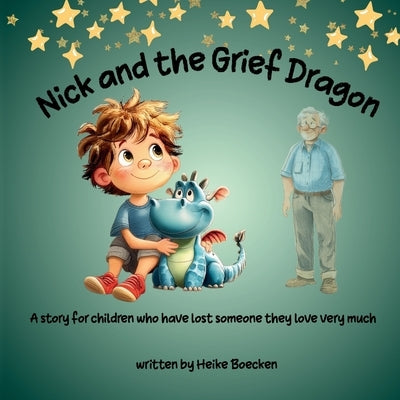 Nick and the Grief Dragon: A Tender Story for children about Loss, Grief, and the Love That Stays Forever by Boecken, Heike