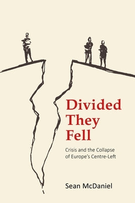 Divided They Fell: Crisis and the Collapse of Europe's Centre-Left by McDaniel, Sean