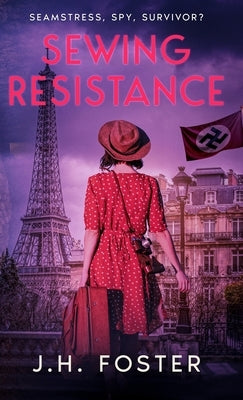Sewing Resistance: Seamstress, spy, survivor?: A gripping and emotional tale of courage, love and resistance set in Occupied Paris by Foster, J. H.