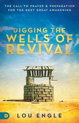 Digging the Wells of Revival: The Call to Prayer and Preparation for the Next Great Awakening by Engle, Lou