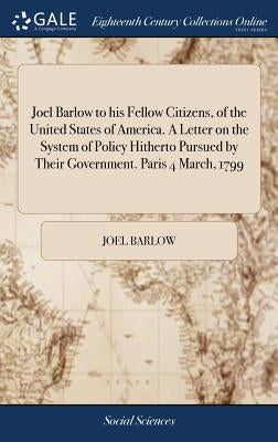 Joel Barlow to his Fellow Citizens, of the United States of America. A Letter on the System of Policy Hitherto Pursued by Their Government. Paris 4 Ma by Barlow, Joel