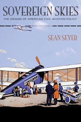 Sovereign Skies: The Origins of American Civil Aviation Policy by Seyer, Sean