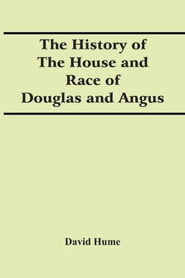 The History Of The House And Race Of Douglas And Angus by Hume, David