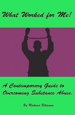 What Worked for Me!: A Contemporary Guide to Overcoming Substance Abuse. by Bilesimo, Richard