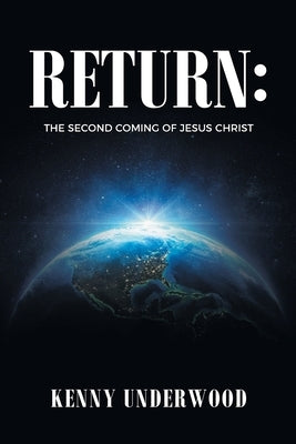 Return: The Second Coming of Jesus Christ by Underwood, Kenny