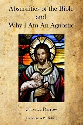 Absurdities of the Bible and Why I Am An Agnostic by Darrow, Clarence