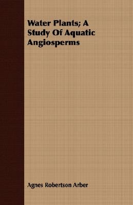 Water Plants; A Study Of Aquatic Angiosperms by Arber, Agnes Robertson